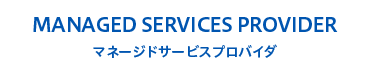 MANAGED SERVICES PROVIDER マネージドサービスプロバイダ